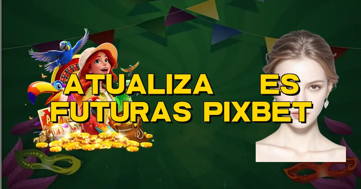 Atualizações Futuras Pixbet Oficial