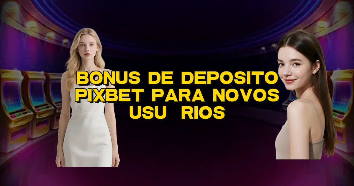 Bonus De Deposito Pixbet Para Novos Usuários Oficial