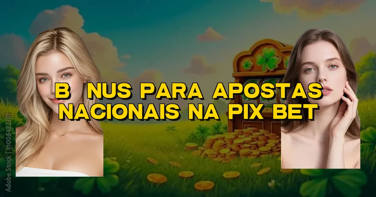 Bônus Para Apostas Nacionais Na Pix Bet Oficial