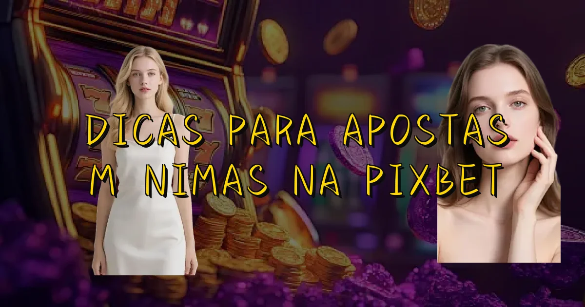 Dicas Para Apostas Mínimas Na Pixbet Oficial