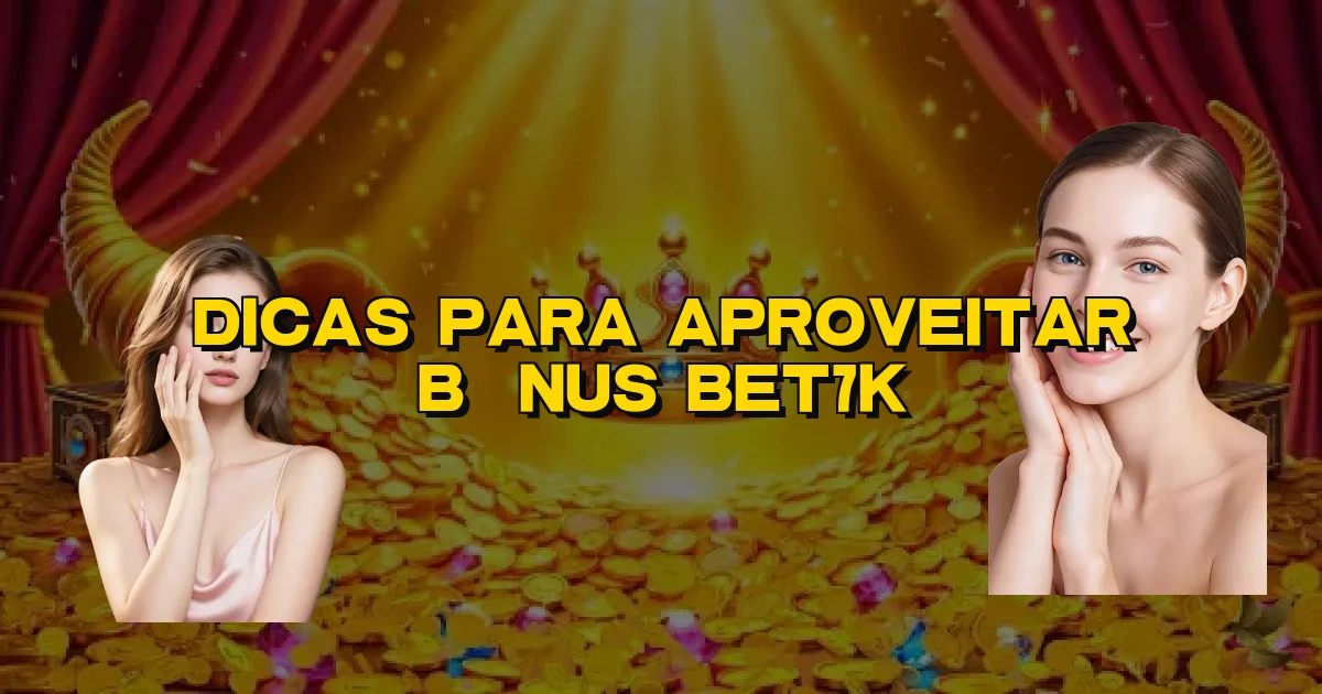 Dicas Para Aproveitar Bônus Bet7K Oficial