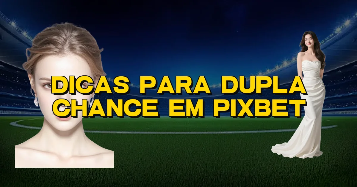 Dicas Para Dupla Chance Em Pixbet Oficial