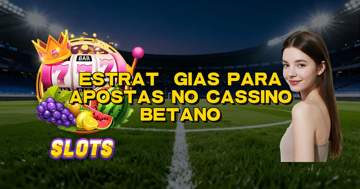 Estratégias Para Apostas No Cassino Betano Oficial