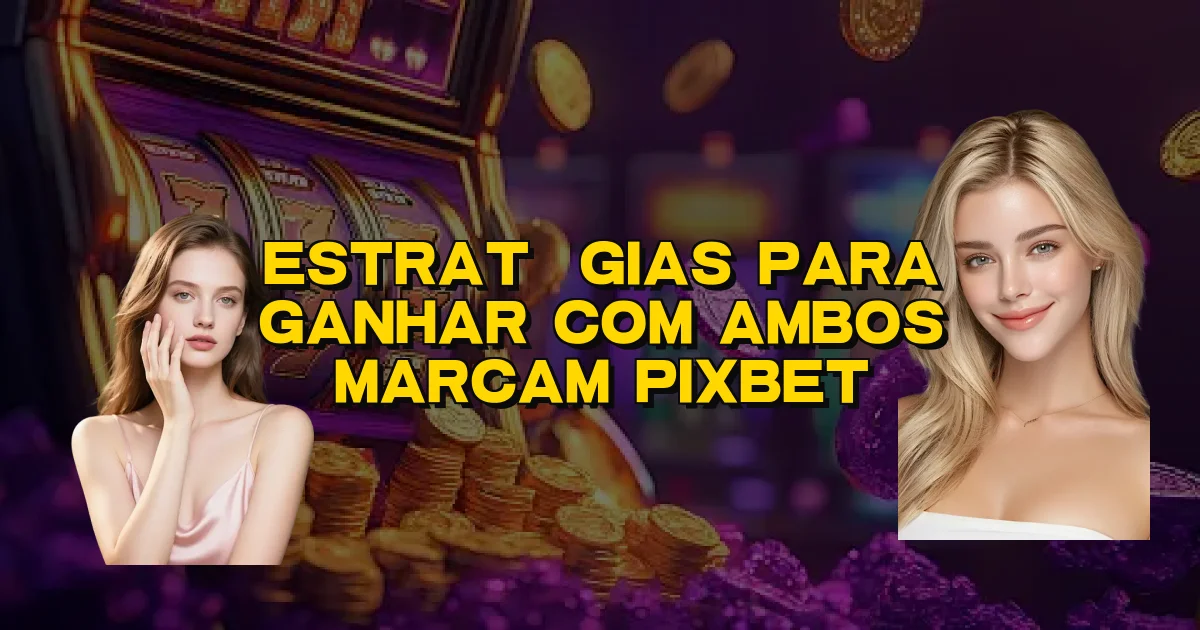 Estratégias Para Ganhar Com Ambos Marcam Pixbet Oficial