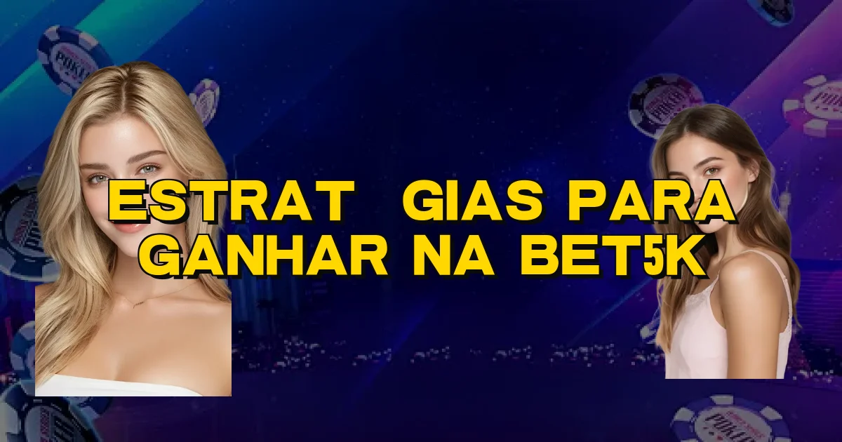 Estratégias Para Ganhar Na Bet5K Oficial