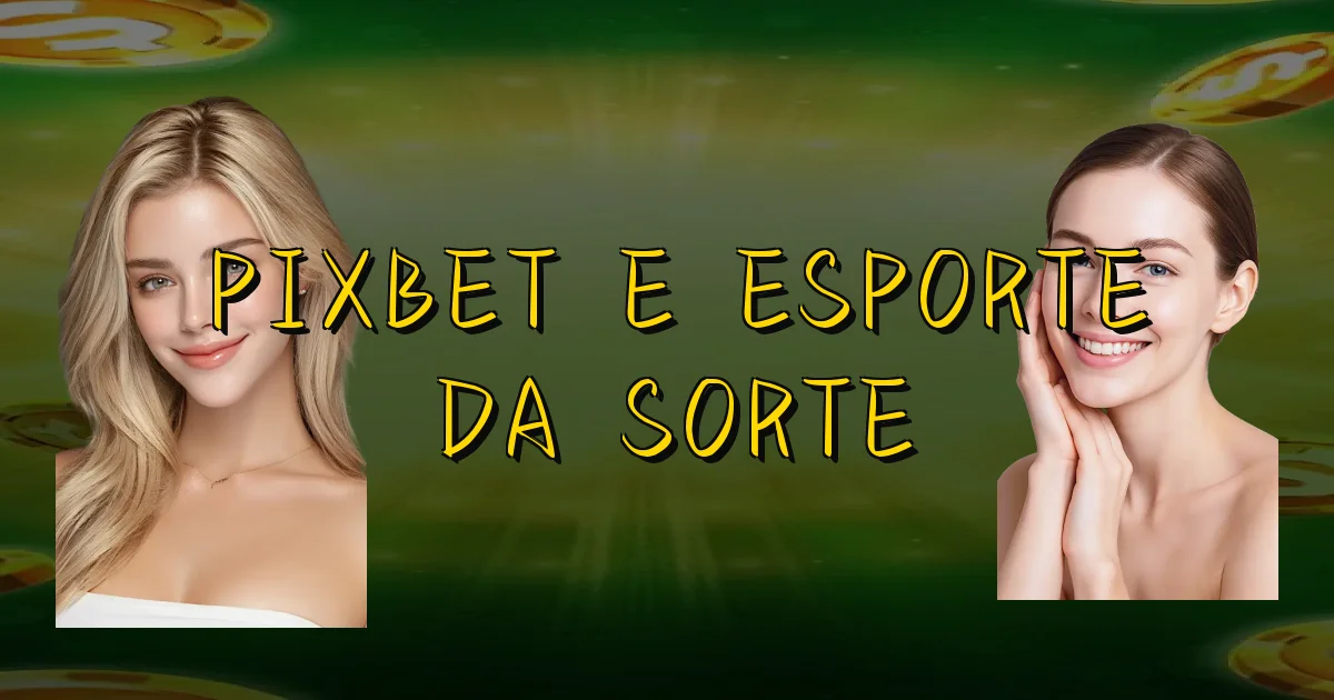 Pixbet E Esporte Da Sorte Oficial
