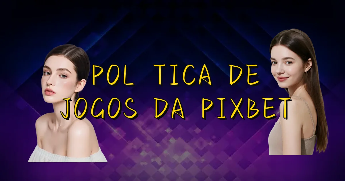 Política De Jogos Da Pixbet Oficial