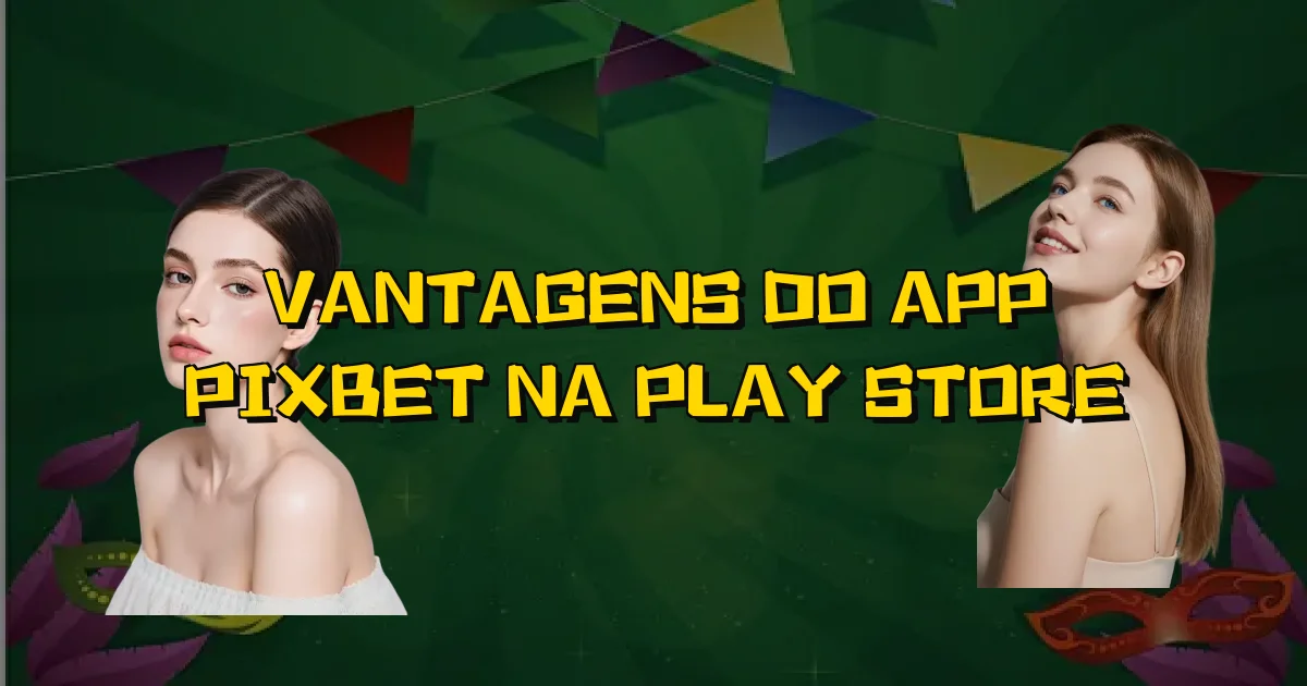 Vantagens Do App Pixbet Na Play Store Oficial